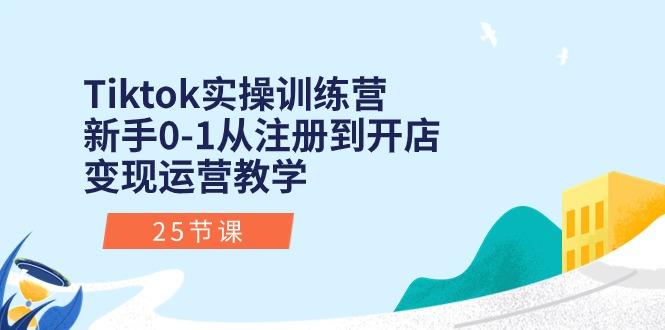 Tiktok实操训练营：新手0-1从注册到开店变现运营教学(25节课-木白网创