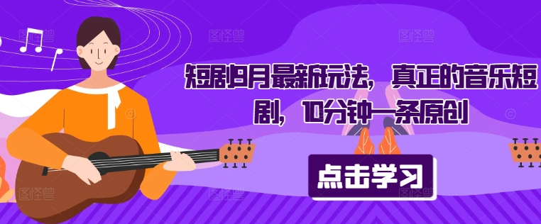 短剧9月最新玩法，真正的音乐短剧，10分钟一条原创-木白网创