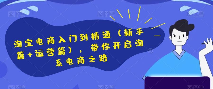 淘宝电商入门到精通（新手篇+运营篇），带你开启淘系电商之路-木白网创