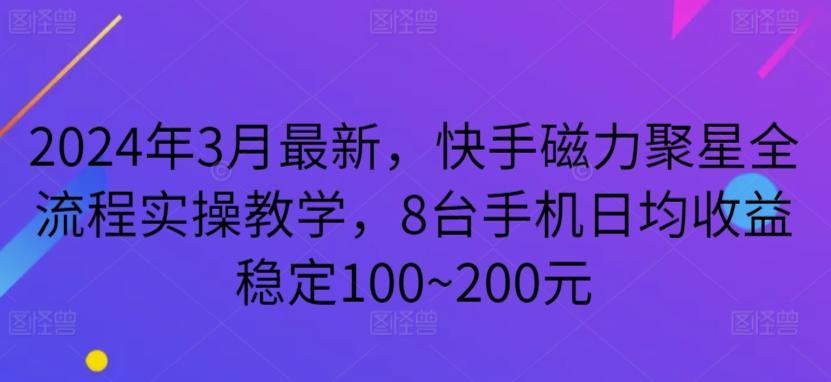 2024年3月最新，快手磁力聚星全流程实操教学，8台手机日均收益稳定100~200元【揭秘】-木白网创
