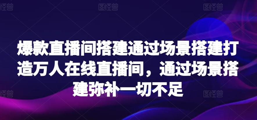 爆款直播间搭建通过场景搭建打造万人在线直播间，通过场景搭建弥补一切不足-木白网创