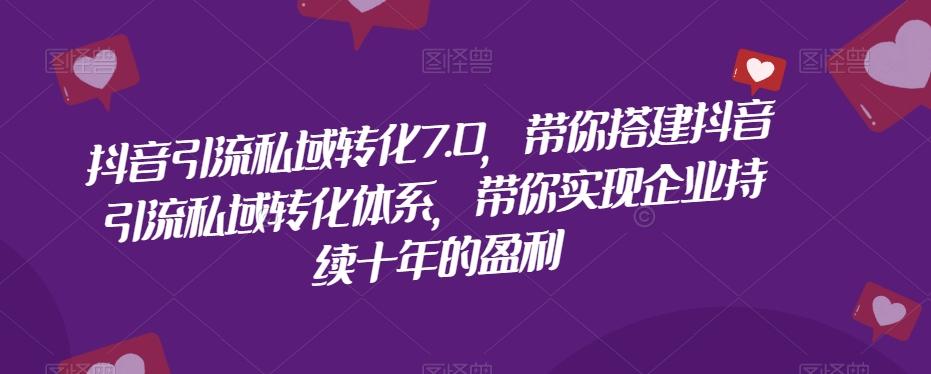 抖音引流私域转化7.0，带你搭建抖音引流私域转化体系，带你实现企业持续十年的盈利-木白网创
