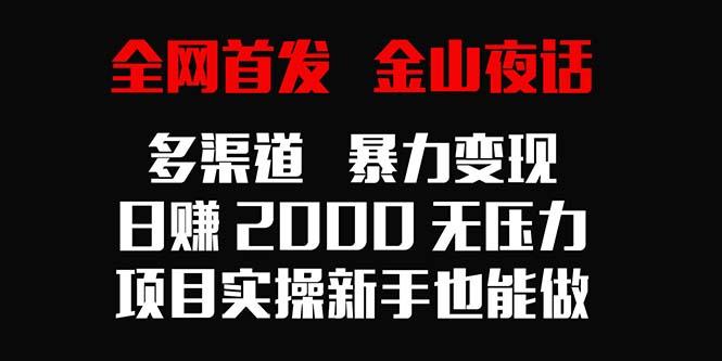 全网首发，金山夜话多渠道暴力变现，日赚2000无压力，项目实操新手也能做-木白网创