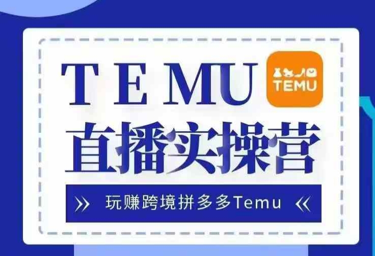 Temu直播实战营，玩赚跨境拼多多Temu，国内电商卷就出海赚美金-木白网创