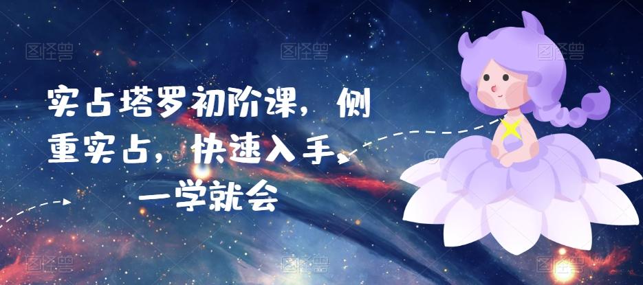 实占塔罗初阶课，侧重实占，快速入手，一学就会-木白网创