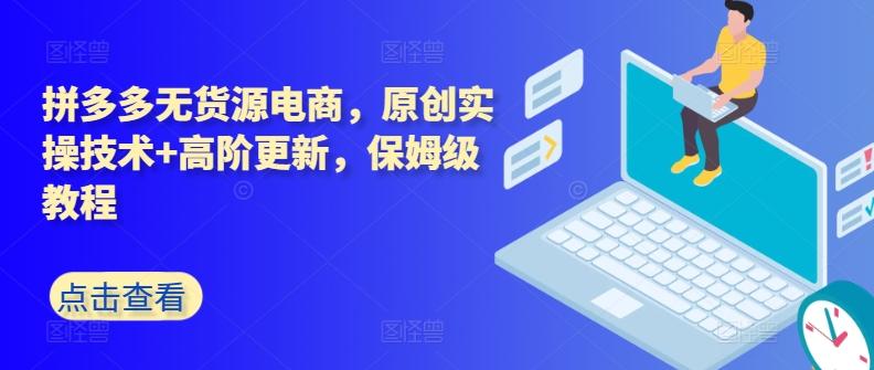 拼多多无货源电商，原创实操技术+高阶更新，保姆级教程-木白网创