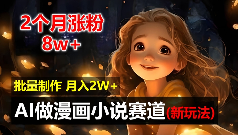 2个月涨粉8w，新玩法AI自动化做漫画小说赛道，操作简单可批量制作，新手小白轻松月入2W【揭秘】-木白网创
