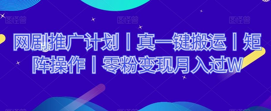 网剧推广计划丨真一键搬运丨矩阵操作丨零粉变现月入过W-木白网创