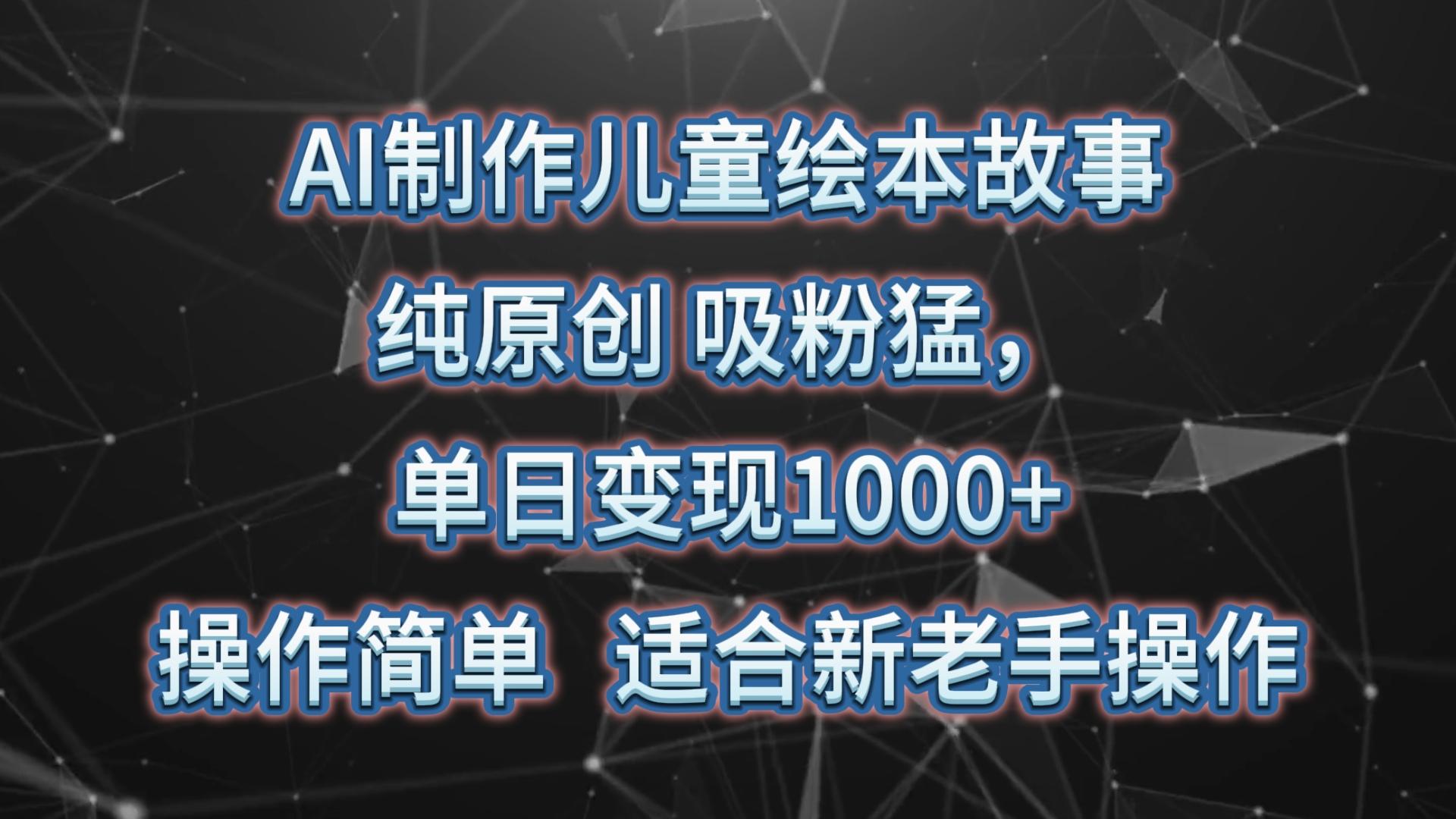 AI制作儿童绘本故事，纯原创，吸粉猛，单日变现1000+，操作简单，适合新老手操作-木白网创