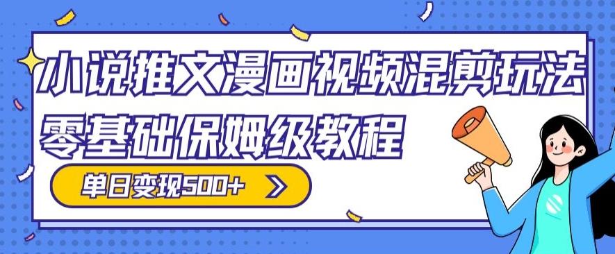 小说推文漫画视频混剪玩法，零基础保姆级教程，单日变现500+-木白网创