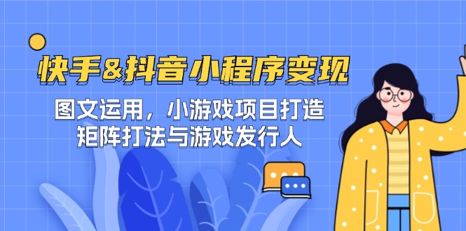 快手&抖音-小程序变现 图文运用/小游戏项目打造/矩阵打法与游戏发行人-木白网创
