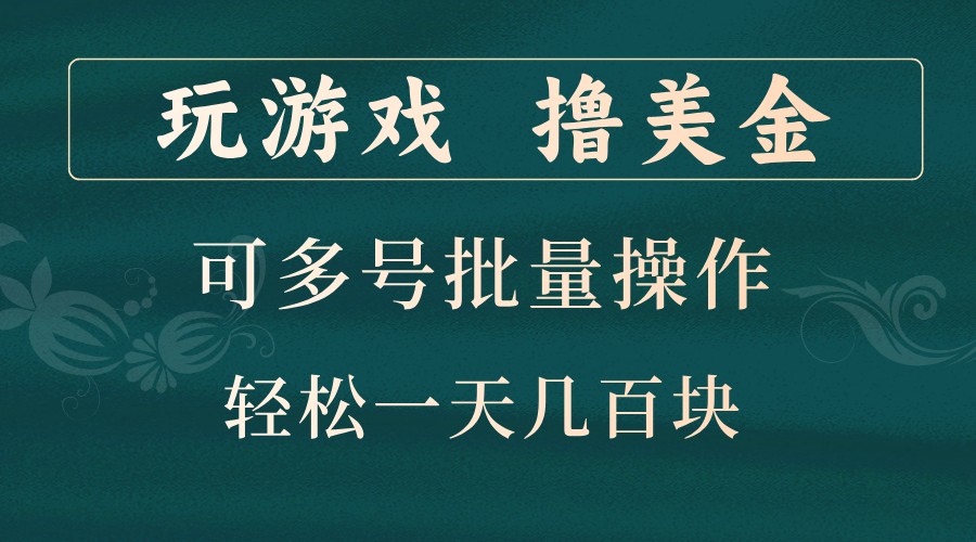 玩游戏撸美金，可多号批量操作，边玩边赚钱，一天几百块轻轻松松！-木白网创