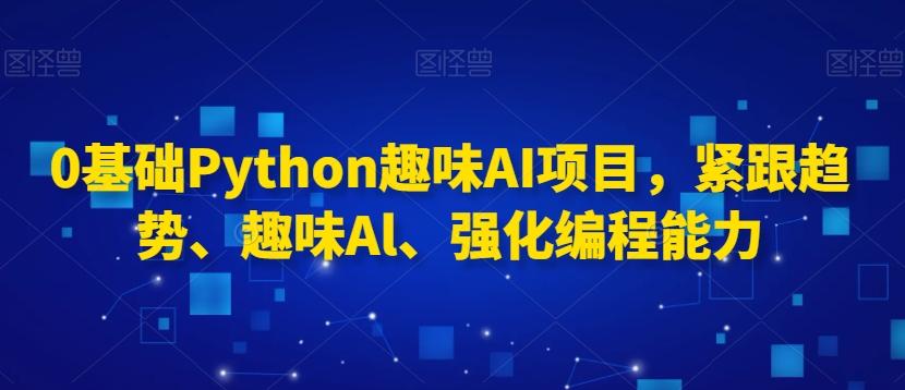0基础Python趣味AI项目，紧跟趋势、趣味Al、强化编程能力-木白网创