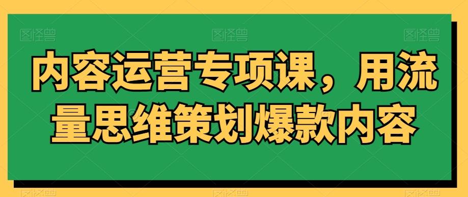 内容运营专项课，用流量思维策划爆款内容-木白网创