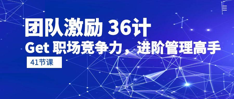 (10033期)团队激励 36计-Get 职场竞争力，进阶管理高手(41节课)-木白网创