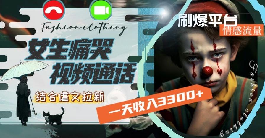 一天收入3300+，用女生痛哭视频通话结合虐文拉新，刷爆平台情感流量【揭秘】-木白网创