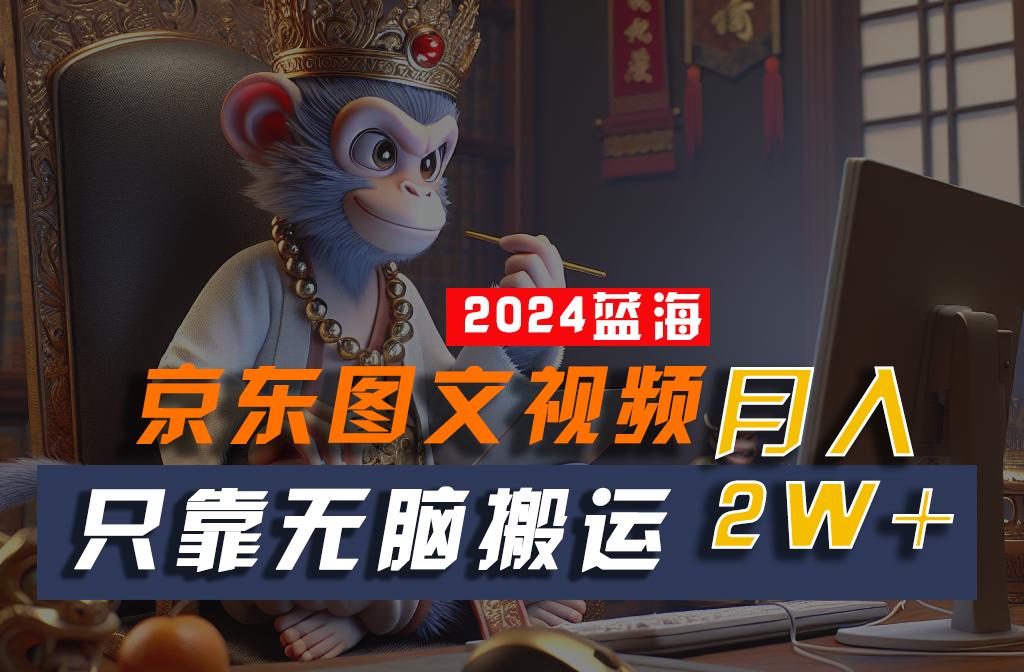 2024最新蓝海项目，只靠无脑搬运，不需要剪辑，有手就会，京东图文视频，每月亲测2w+-木白网创