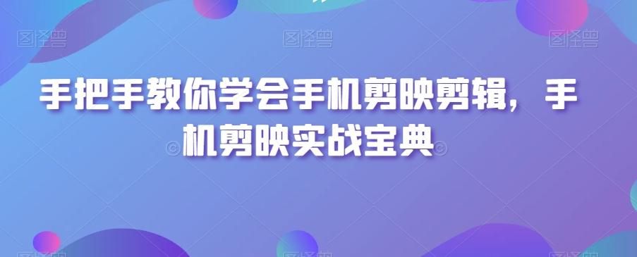手把手教你学会手机剪映剪辑，手机剪映实战宝典-木白网创
