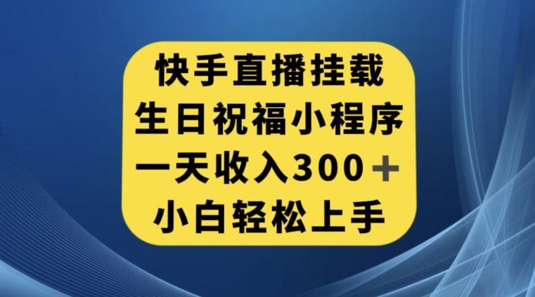 快手挂载生日祝福小程序，一天收入300+，小白轻松上手【揭秘】-木白网创