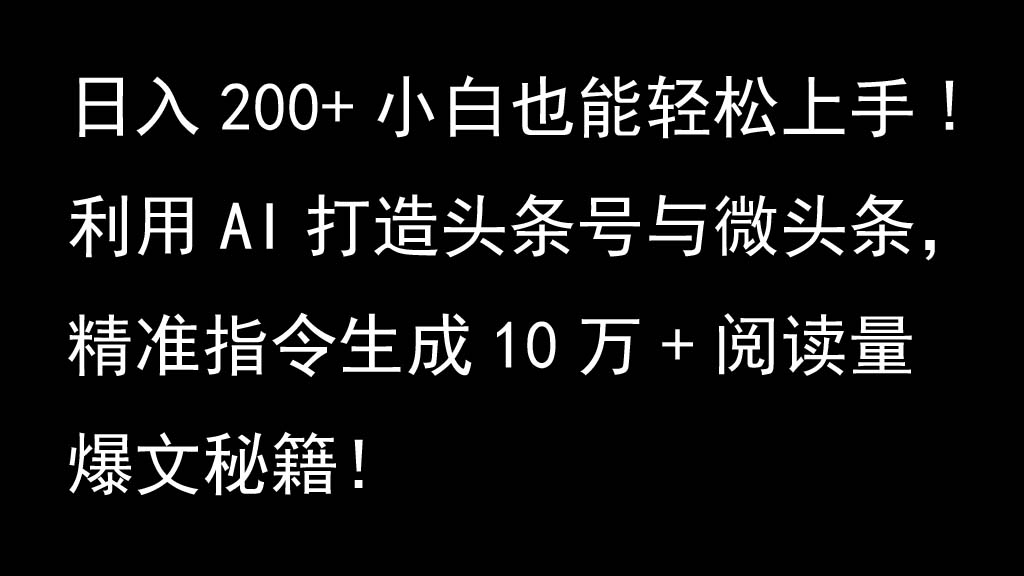 利用AI打造头条号与微头条，精准指令生成10万+阅读量爆文秘籍！日入200+小白也能轻…-木白网创