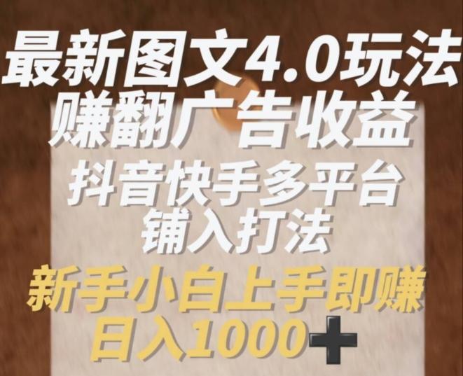 最新图文4.0玩法赚翻广告收益，抖音快手多平台铺入打法，新手小自上手即赚入1k【揭秘】-木白网创