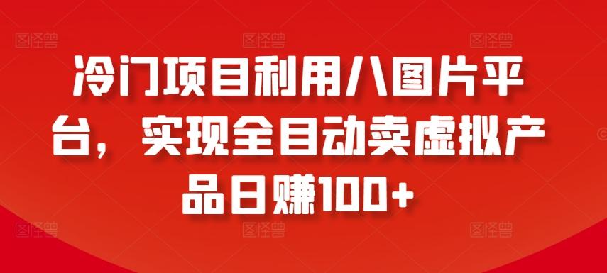 冷门项目利用八图片平台，实现全目动卖虚拟产品日赚100+【揭秘】-木白网创