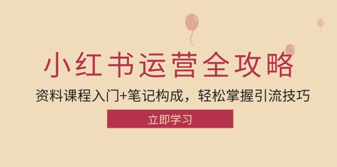 小红书运营引流全攻略：资料课程入门+笔记构成，轻松掌握引流技巧-木白网创