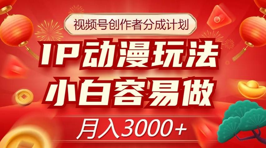 视频号创作者分成计划，IP动漫玩法，小白容易做，月入3000+【揭秘】-木白网创