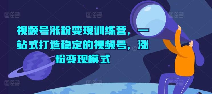 视频号涨粉变现训练营，一站式打造稳定的视频号，涨粉变现模式-木白网创