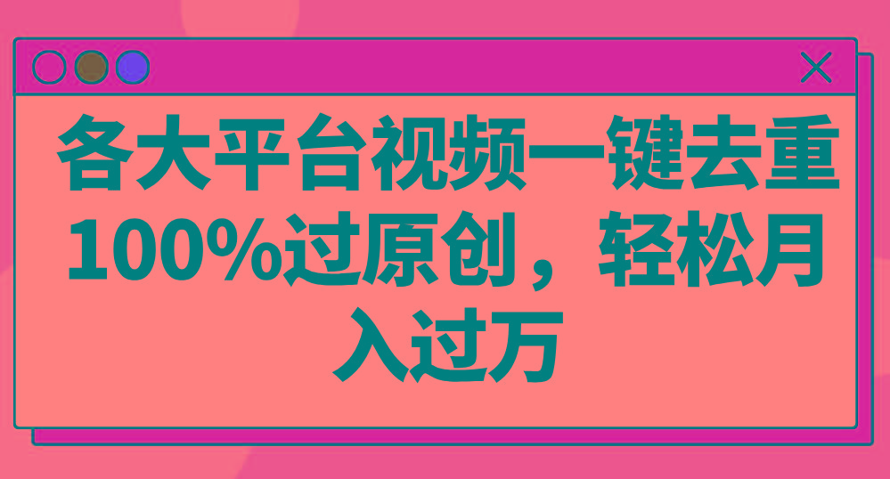 各大平台视频一键去重，100%过原创，轻松月入过万！-木白网创