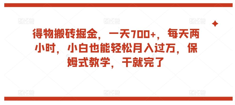 得物搬砖掘金，一天700+，每天两小时，小白也能轻松月入过万，保姆式教学，干就完了-木白网创