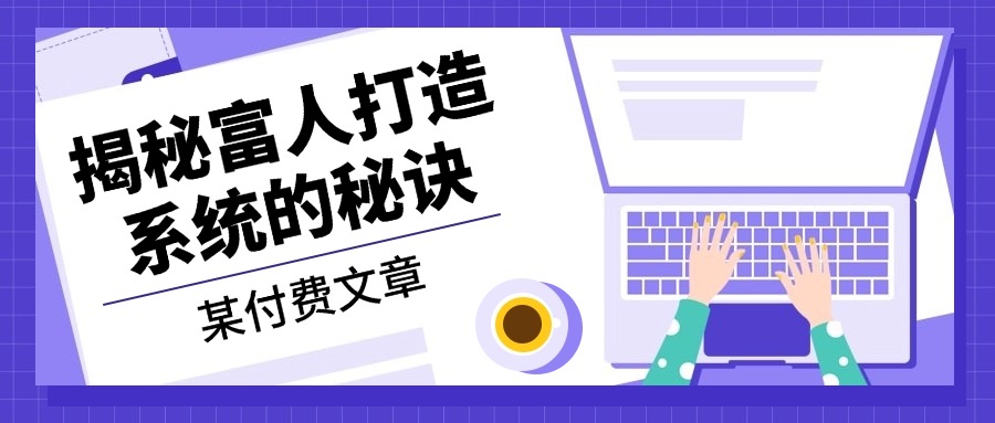 某付费文章：《揭秘富人打造系统的秘诀》-木白网创