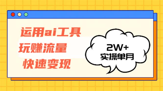 运用AI工具玩赚流量快速变现 实操单月2w+-木白网创