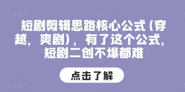 短剧剪辑思路核心公式(穿越，爽剧)，有了这个公式，短剧二创不爆都难-木白网创
