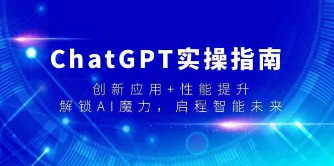 ChatGPT实操指南，创新应用+性能提升，解锁AI魔力，启程智能未来-木白网创