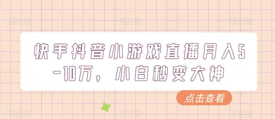 快手抖音小游戏直播月入5-10万，小白秒变大神-木白网创