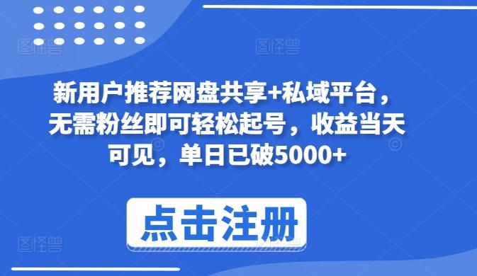 新用户推荐网盘共享+私域平台，无需粉丝即可轻松起号，收益当天可见，单日已破5000+【揭秘】-木白网创