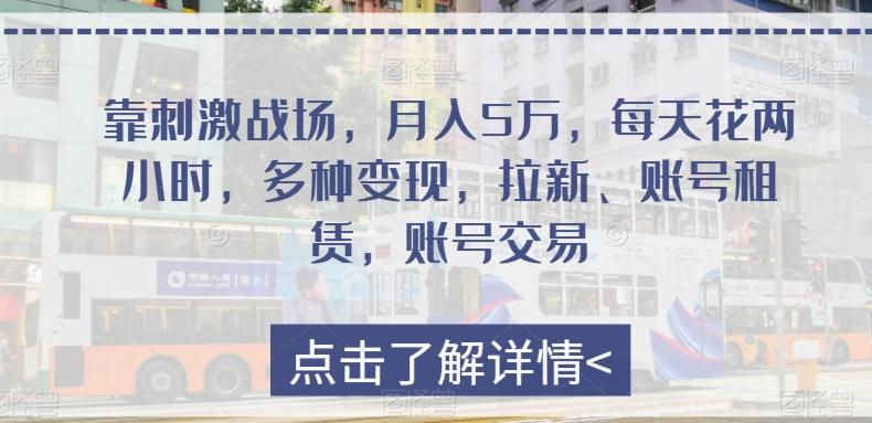 靠刺激战场，月入5万，每天花两小时，多种变现，拉新、账号租赁，账号交易-木白网创