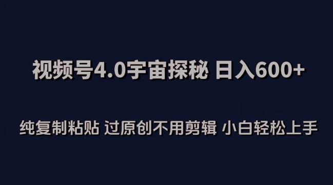 视频号4.0宇宙探秘，日入600多纯复制粘贴过原创不用剪辑小白轻松操作【揭秘】-木白网创