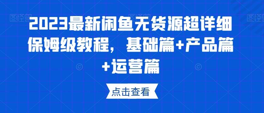2023最新闲鱼无货源超详细保姆级教程，基础篇+产品篇+运营篇-木白网创