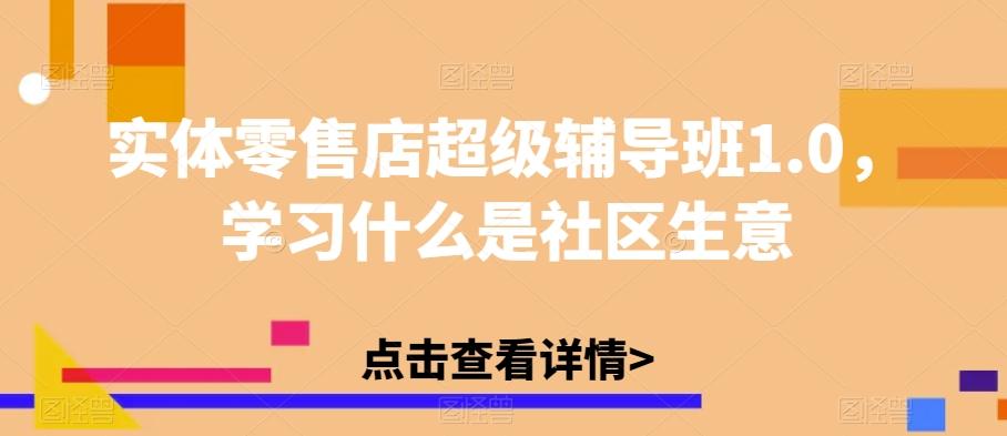 实体零售店超级辅导班1.0，学习什么是社区生意-木白网创