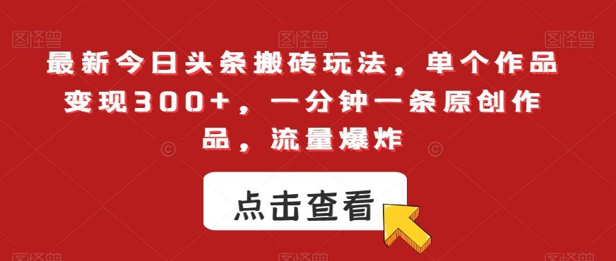 最新今日头条搬砖玩法，单个作品变现300+，一分钟一条原创作品，流量爆炸【揭秘】-木白网创