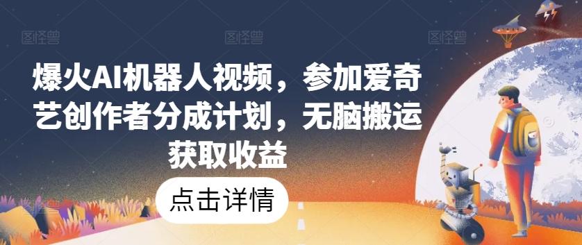爆火AI机器人视频，参加爱奇艺创作者分成计划，无脑搬运获取收益【揭秘】-木白网创