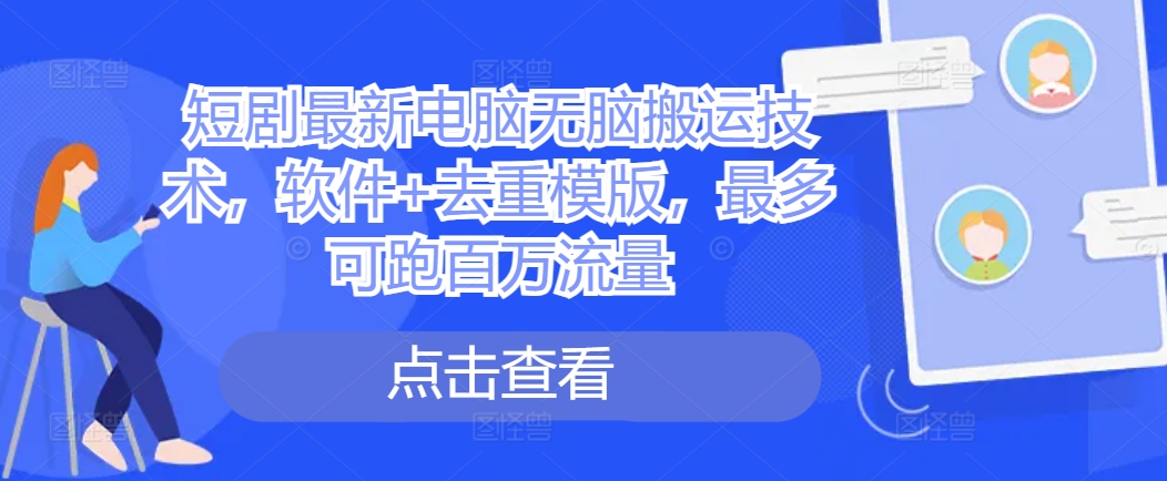 短剧最新电脑无脑搬运技术，软件+去重模版，最多可跑百万流量-木白网创