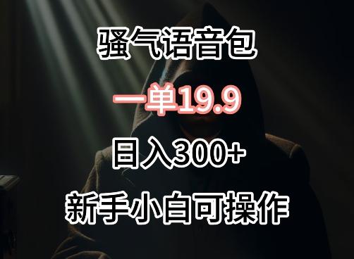 0成本卖骚气语音包，一单19.9.日入300+【揭秘】-木白网创