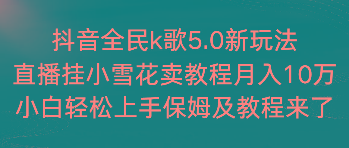 抖音全民k歌5.0新玩法，直播挂小雪花卖教程月入10万，小白轻松上手，保…-木白网创