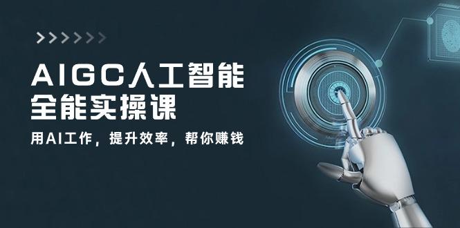 AIGC 人工智能全能实操课：用AI工作，提升效率，帮你赚钱(33节课-木白网创