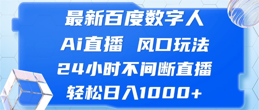 最新百度数字人Ai直播，风口玩法，24小时不间断直播，轻松日入1000+-木白网创