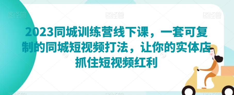 2023同城训练营线下课，一套可复制的同城短视频打法，让你的实体店抓住短视频红利-木白网创