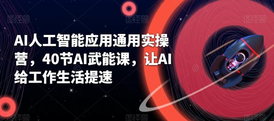 AI人工智能应用通用实操营，40节AI武能课，让AI给工作生活提速-木白网创